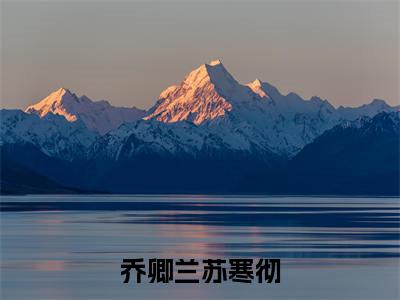 乔卿兰苏寒彻（乔卿兰苏寒彻）全文免费阅读无弹窗大结局_乔卿兰苏寒彻说免费阅读最新章节列表