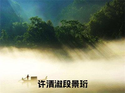 许清淑段景珩无广告小说免费阅读，许清淑段景珩许清淑段景珩完结小说在线阅读