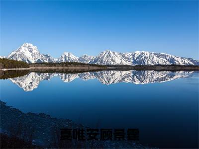 夏唯安顾景霆（夏唯安顾景霆）全文免费阅读无弹窗大结局_夏唯安顾景霆小说精彩免费试读