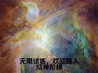 洛烟（无限试炼，欢迎踏入成神阶梯）在线阅读的小说完整版-无限试炼，欢迎踏入成神阶梯（洛烟）小说免费阅读