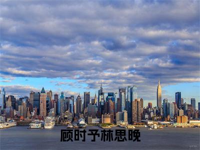 林思晚顾时予小说免费阅读-顾时予林思晚言情小说林思晚顾时予讲的是什么