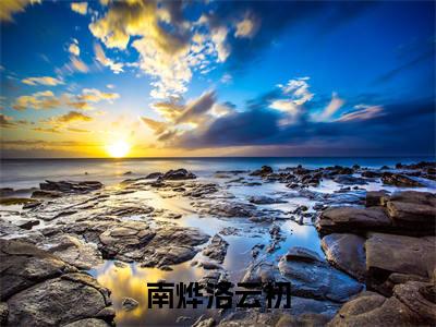 南烨洛云初全文免费在线阅读_（南烨洛云初免费阅读无弹窗）洛云初南烨全文免费完结版阅读