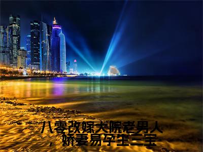 八零改嫁大院老男人，娇妻易孕生三宝小说（程锦亭司文澜）小说全文无删减版在线阅读_程锦亭司文澜小说最新章节列表