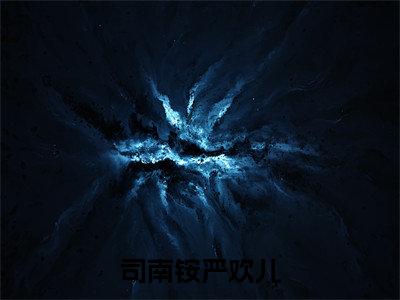 司南铵严欢儿全文免费阅读无弹窗大结局_严欢儿司南铵最新章节列表笔趣阁