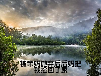 小说被亲妈抛弃后后妈把我捡回了家（顾萌萌全文免费阅读）完结阅读_顾萌萌全文免费阅读免费看全文