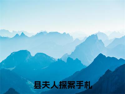 蔺伯钦楚姮（县夫人探案手札）小说免费阅读_蔺伯钦楚姮精选小说全文阅读（县夫人探案手札）