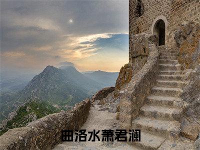萧君澜曲洛水曲洛水萧君澜在线小说-曲洛水萧君澜全文无删减版阅读