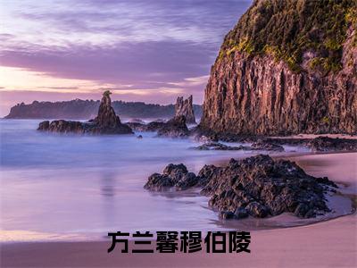 穆伯陵方兰馨免费阅读无弹窗大结局-方兰馨穆伯陵最新全章节全文阅读免费阅读-笔趣阁