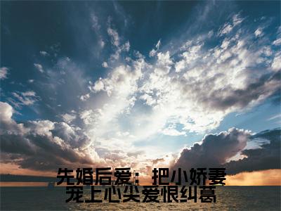 先婚后爱：把小娇妻宠上心尖爱恨纠葛小说（许知宜温学智）全文在线阅读无弹窗大结局先婚后爱：把小娇妻宠上心尖爱恨纠葛