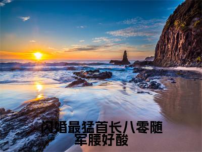闪婚最猛首长八零随军腰好酸小说全文免费阅读-叶清桃顾景明小说最新章节列表