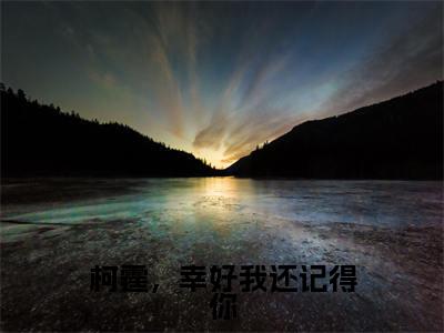 许曦绵傅柯霆（柯霆，幸好我还记得你）全文免费阅读无弹窗大结局_许曦绵傅柯霆免费阅读最新章节列表_笔趣阁