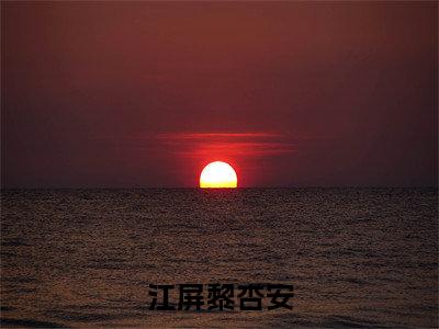 江屏黎杏安全文免费阅读无弹窗大结局，黎杏安江屏小说精彩免费试读