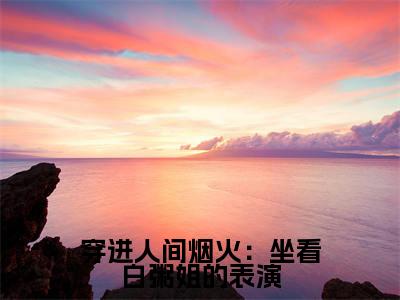 孟宴臣孟沁（穿进人间烟火：坐看白粥姐的表演）免费阅读无弹窗大结局_（穿进人间烟火：坐看白粥姐的表演）孟宴臣孟沁最新章节列表_笔趣阁