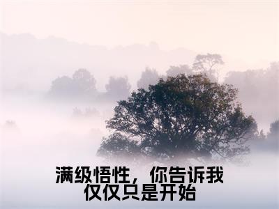 叶真小说满级悟性，你告诉我仅仅只是开始全文免费阅读无弹窗-正版小说叶真全文阅读（后续+免费）