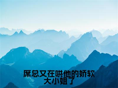 （席总又在哄他的娇软大小姐了）完整版小说阅读，席凛温舒小说精彩免费试读