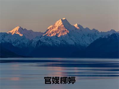 官嫂柳婷小说热门榜单免费阅读，张元庆柳婷抖音新上热文分享_笔趣阁（官嫂柳婷）
