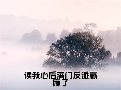 读我心后满门反派赢麻了（宁知水）在哪免费看-读我心后满门反派赢麻了小说（宁知水）全文完整版免费阅读