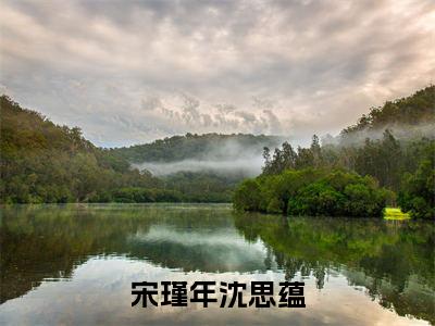 宋瑾年沈思蕴小说全文免费阅读-（沈思蕴宋瑾年）宋瑾年沈思蕴精选小说大结局阅读