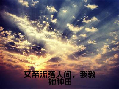女帝流落人间，我教她种田（林万一）全文免费阅读无弹窗-林万一小说完整版在线阅读