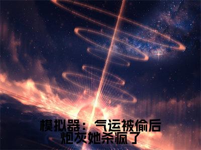 模拟器：气运被偷后炮灰她杀疯了（凌云百里星小说）全文免费阅读无弹窗大结局_模拟器：气运被偷后炮灰她杀疯了最新章节列表_笔趣阁（凌云百里星小说）