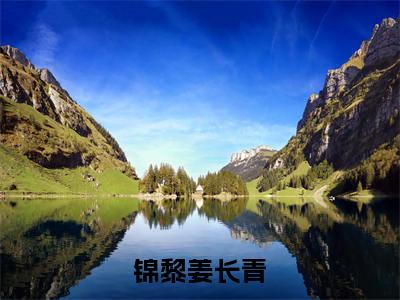 锦黎姜长青（姜长青锦黎）在线阅读-锦黎姜长青小说姜长青锦黎完整版免费阅读