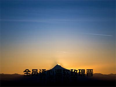 全员读心温软玫瑰晋升恋综娇宠全文免费阅读无弹窗大结局_（浅茶）全员读心温软玫瑰晋升恋综娇宠完整版全文在线赏析