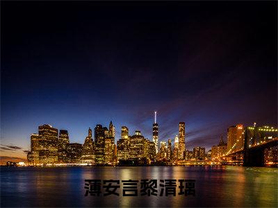薄安言黎清璃免费小说-（薄安言黎清璃）黎清璃薄安言完结版在线阅读