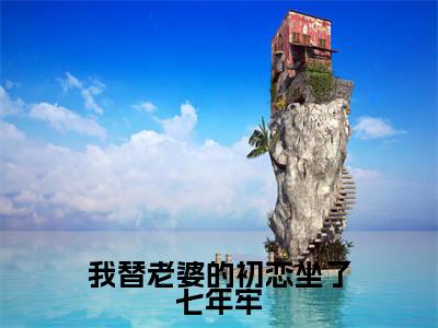 我替老婆的初恋坐了七年牢小说全文大结局-我替老婆的初恋坐了七年牢（许钰凝李文望）小说全文免费阅读