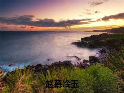 冷玉赵慕（赵慕冷玉）全文免费阅读无弹窗大结局_赵慕冷玉小说在线阅读无删减