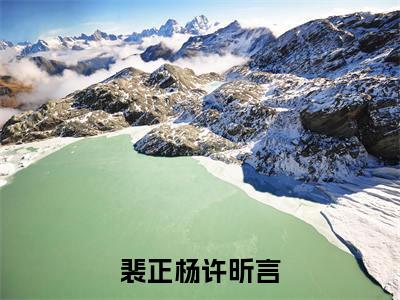 许昕言裴正杨（裴正杨许昕言）全文免费阅读无弹窗大结局_裴正杨许昕言（许昕言裴正杨）最新章节免费阅读