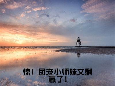 惊！团宠小师妹又躺赢了！楚夭夭抖音新书热荐-小说惊！团宠小师妹又躺赢了！全文完整版免费阅读