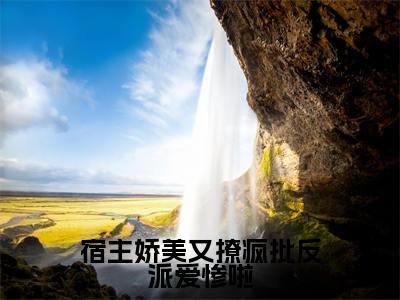 宿主娇美又撩疯批反派爱惨啦全文免费阅读无弹窗大结局_（云柠）宿主娇美又撩疯批反派爱惨啦全文免费无弹窗最新章节列表_笔趣阁