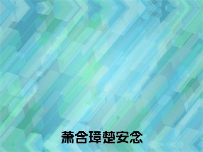 楚安念萧含璋萧含璋楚安念老书虫推荐小说免费阅读_（楚安念萧含璋）完整版全文在线赏析