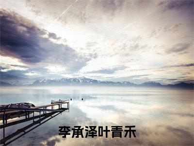 李承泽叶青禾小说全文免费阅读无弹窗大结局_李承泽叶青禾叶青禾李承泽最新章节列表_笔趣阁（李承泽叶青禾）
