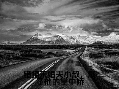 错撩未婚夫小叔，成了他的掌中娇全文免费阅读无弹窗大结局-错撩未婚夫小叔，成了他的掌中娇乔烟江胤年全文全章节免费阅读