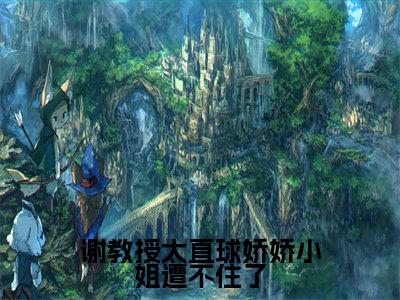 谢教授太直球娇娇小姐遭不住了（苏绾晚谢宴宁）小说最新章节在线阅读-谢教授太直球娇娇小姐遭不住了（苏绾晚谢宴宁）已完结全集大结局