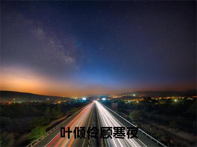 叶倾伶顾寒夜（叶倾伶顾寒夜）全文免费阅读无弹窗_叶倾伶顾寒夜最新小说_笔趣阁