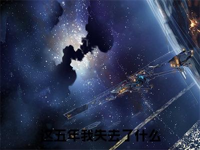 《这五年我失去了什么》贺星舟（大结局小说全集完整版）贺星舟小说_这五年我失去了什么全文阅读笔趣阁