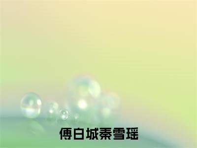 小说傅白城秦雪瑶免费阅读-（傅白城秦雪瑶）傅白城秦雪瑶最新章节小说阅读-笔趣阁