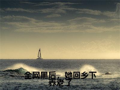 全网黑后，她回乡下养老了（许轻知）全文免费阅读无弹窗大结局_全网黑后，她回乡下养老了最新章节列表-笔趣阁许轻知