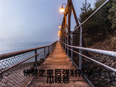 瓜晚意（快穿之皇后强制好孕瓜晚意）全文免费阅读无弹窗大结局_瓜晚意最新章节列表_笔趣阁