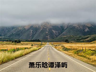 萧乐晗谭泽屿（萧乐晗谭泽屿）小说小说全集萧乐晗谭泽屿无删减在线阅读