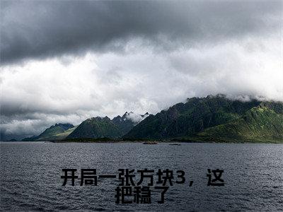 开局一张方块3，这把稳了（川流）全文免费阅读大结局-川流最新章节列表免费阅读大结局