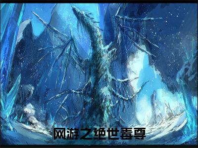 网游之绝世毒尊（吴少辰）全文免费阅读无弹窗大结局_网游之绝世毒尊全文免费阅读最新章节列表