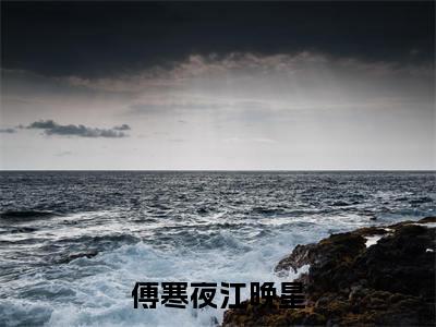 傅寒夜江晚星最新章节（江晚星傅寒夜）全文免费阅读无弹窗大结局_江晚星傅寒夜免费阅读