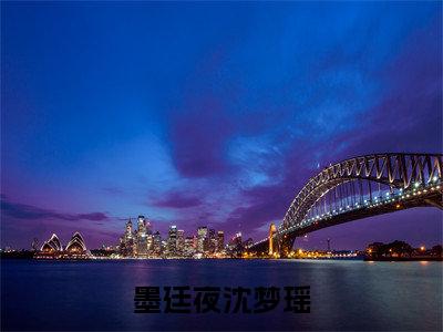 墨廷夜沈梦瑶墨廷夜沈梦瑶全文免费阅读无弹窗大结局_墨廷夜沈梦瑶（墨廷夜沈梦瑶）全文阅读_笔趣阁