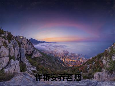 乔若烟许祈安（许祈安乔若烟）小说在线阅读-最新小说许祈安乔若烟（乔若烟许祈安）全文阅读