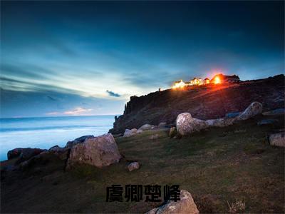 虞卿楚峰（楚峰虞卿小说）小说免费最新章节列表_虞卿楚峰笔趣阁（楚峰虞卿小说）