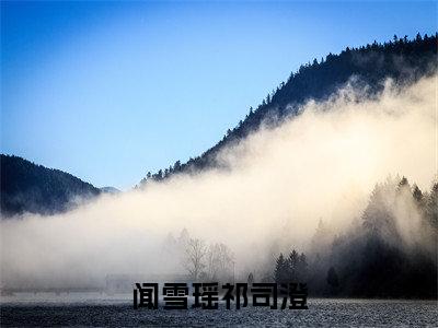 闻雪瑶祁司澄（祁司澄闻雪瑶全文阅读）祁司澄闻雪瑶新书热荐免费小说