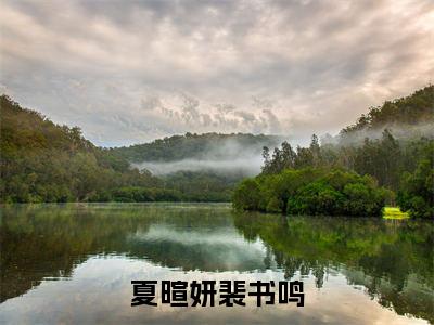 夏暄妍裴书鸣（夏暄妍裴书鸣）小说全文免费阅读无弹窗大结局_（夏暄妍裴书鸣全文免费阅读）夏暄妍裴书鸣最新章节列表